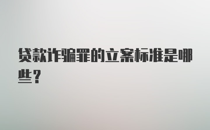 贷款诈骗罪的立案标准是哪些？