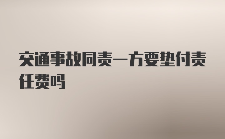 交通事故同责一方要垫付责任费吗