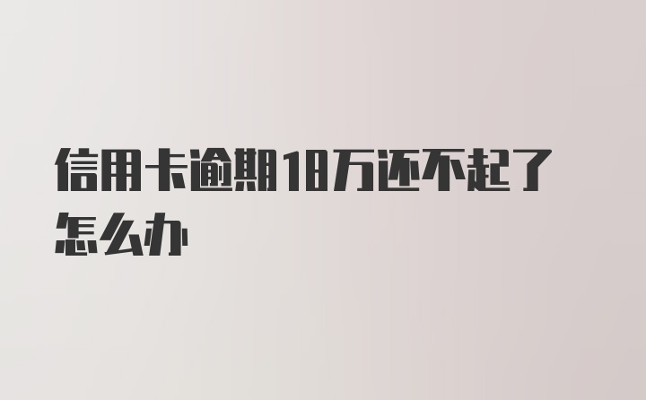 信用卡逾期18万还不起了怎么办