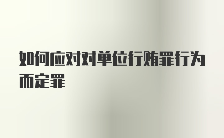 如何应对对单位行贿罪行为而定罪