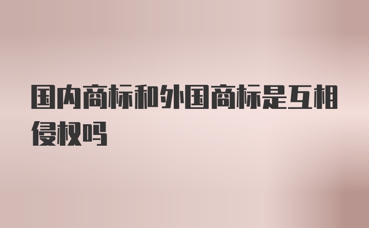 国内商标和外国商标是互相侵权吗