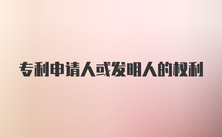 专利申请人或发明人的权利