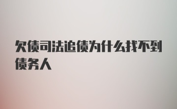 欠债司法追债为什么找不到债务人