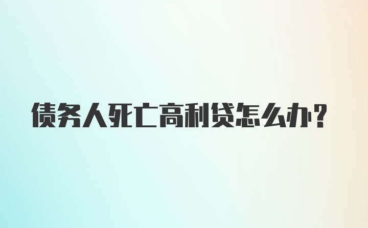 债务人死亡高利贷怎么办？