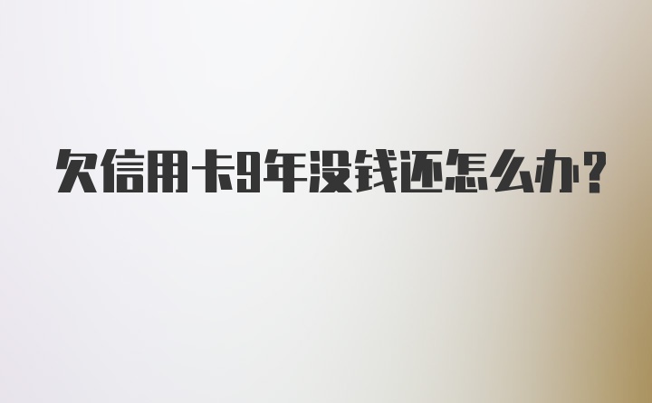 欠信用卡9年没钱还怎么办？