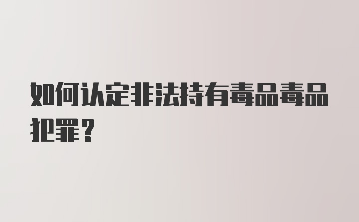 如何认定非法持有毒品毒品犯罪？