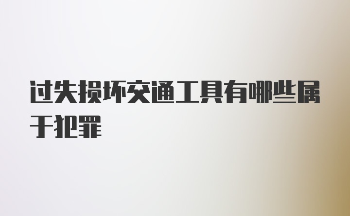 过失损坏交通工具有哪些属于犯罪