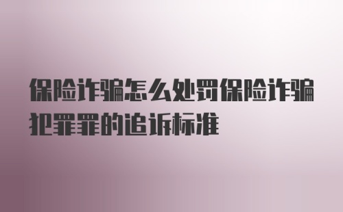 保险诈骗怎么处罚保险诈骗犯罪罪的追诉标准