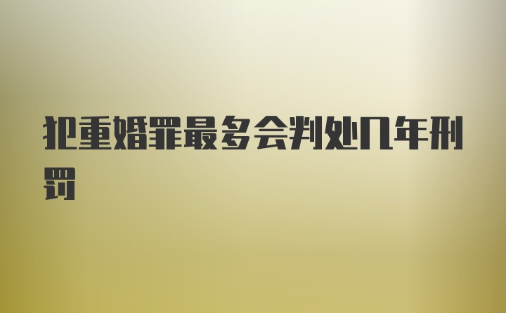 犯重婚罪最多会判处几年刑罚