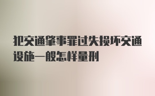 犯交通肇事罪过失损坏交通设施一般怎样量刑