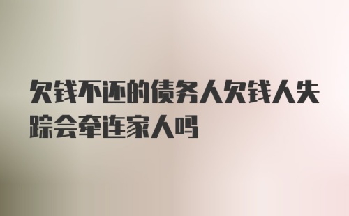 欠钱不还的债务人欠钱人失踪会牵连家人吗