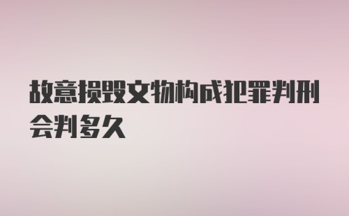 故意损毁文物构成犯罪判刑会判多久