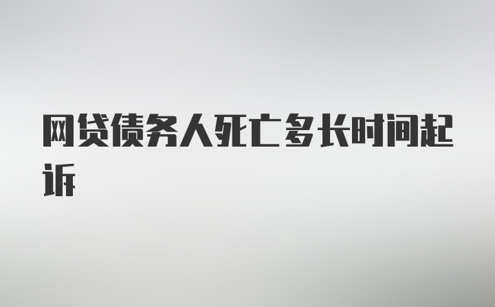 网贷债务人死亡多长时间起诉