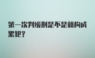 第一次判缓刑是不是就构成累犯？