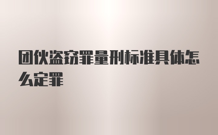 团伙盗窃罪量刑标准具体怎么定罪