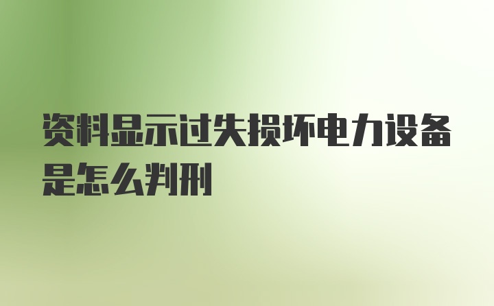 资料显示过失损坏电力设备是怎么判刑