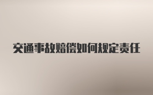 交通事故赔偿如何规定责任
