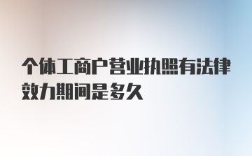 个体工商户营业执照有法律效力期间是多久