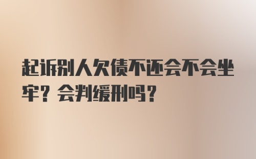 起诉别人欠债不还会不会坐牢？会判缓刑吗？