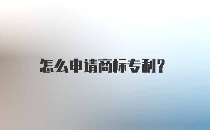 怎么申请商标专利？