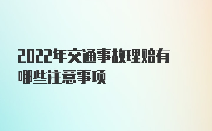 2022年交通事故理赔有哪些注意事项