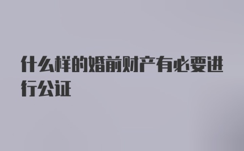 什么样的婚前财产有必要进行公证