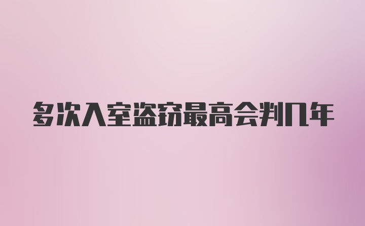 多次入室盗窃最高会判几年