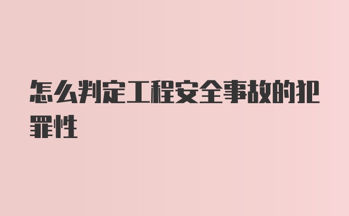 怎么判定工程安全事故的犯罪性