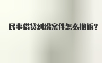 民事借贷纠纷案件怎么撤诉？