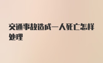 交通事故造成一人死亡怎样处理