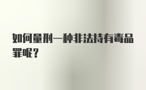 如何量刑一种非法持有毒品罪呢？