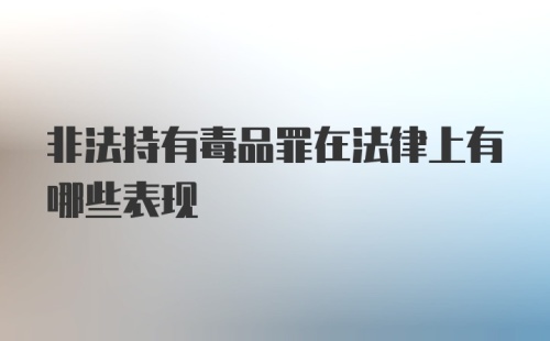 非法持有毒品罪在法律上有哪些表现