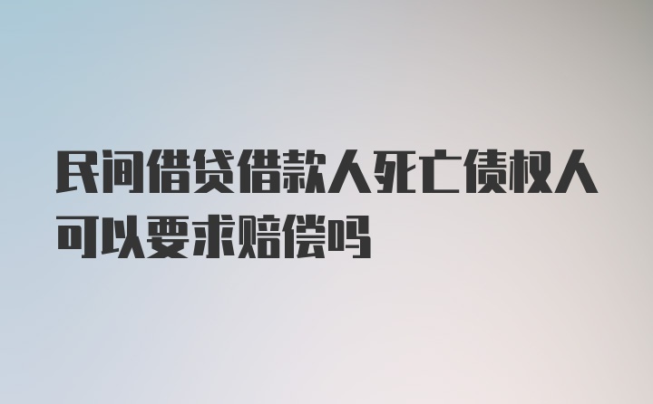 民间借贷借款人死亡债权人可以要求赔偿吗