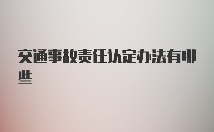 交通事故责任认定办法有哪些