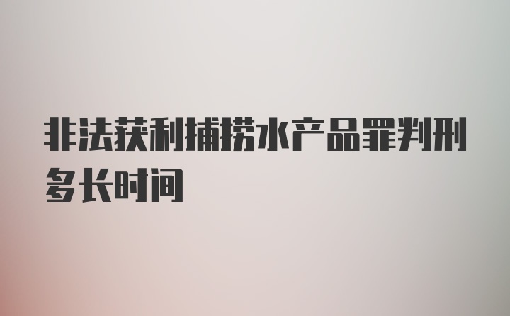 非法获利捕捞水产品罪判刑多长时间