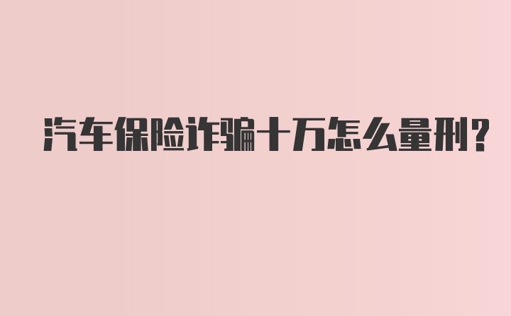 汽车保险诈骗十万怎么量刑?