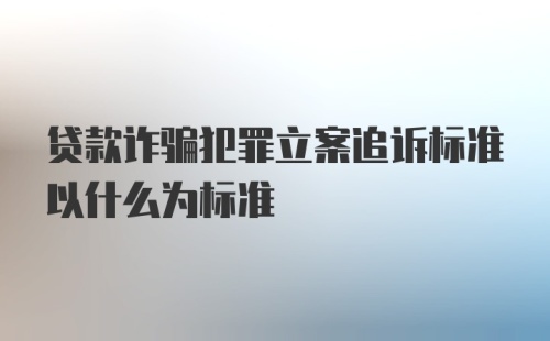 贷款诈骗犯罪立案追诉标准以什么为标准