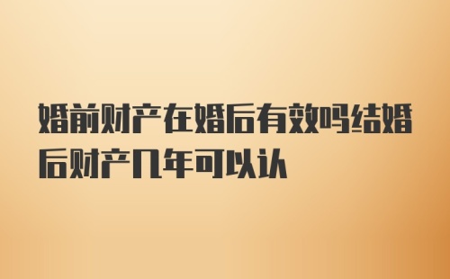 婚前财产在婚后有效吗结婚后财产几年可以认