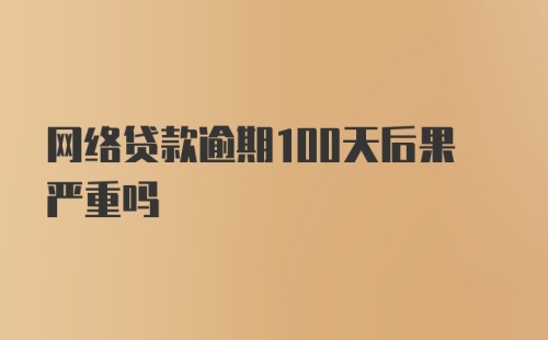 网络贷款逾期100天后果严重吗