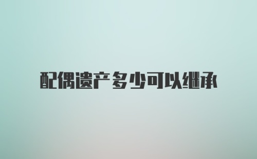 配偶遗产多少可以继承