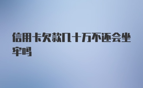 信用卡欠款几十万不还会坐牢吗