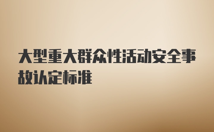 大型重大群众性活动安全事故认定标准