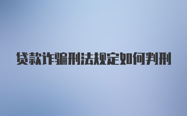 贷款诈骗刑法规定如何判刑