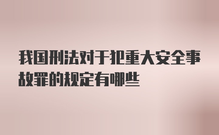 我国刑法对于犯重大安全事故罪的规定有哪些