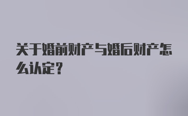 关于婚前财产与婚后财产怎么认定？