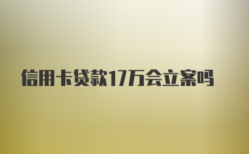 信用卡贷款17万会立案吗