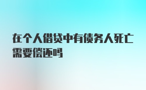 在个人借贷中有债务人死亡需要偿还吗