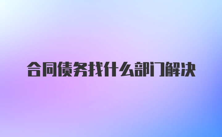 合同债务找什么部门解决