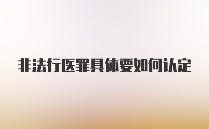 非法行医罪具体要如何认定