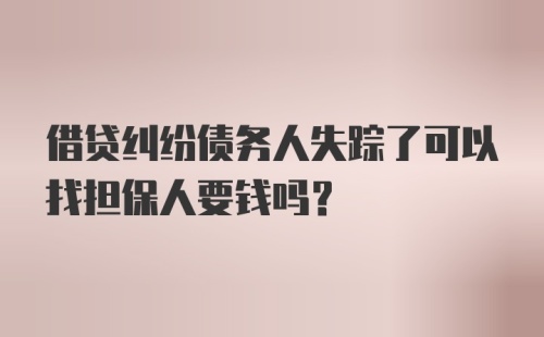 借贷纠纷债务人失踪了可以找担保人要钱吗？